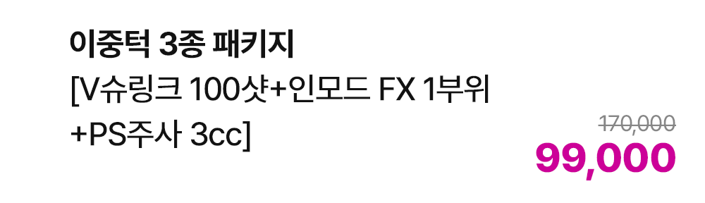 이중턱 3종 패키지 [V슈링크 100샷+인모드 FX 1부위+PS주사 3cc]