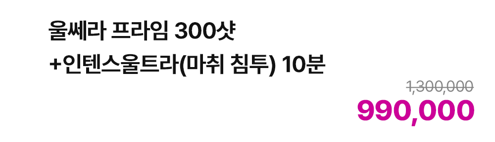 울쎄라 프라임 300샷 +  인텐스 울트라(마취침투) 10분