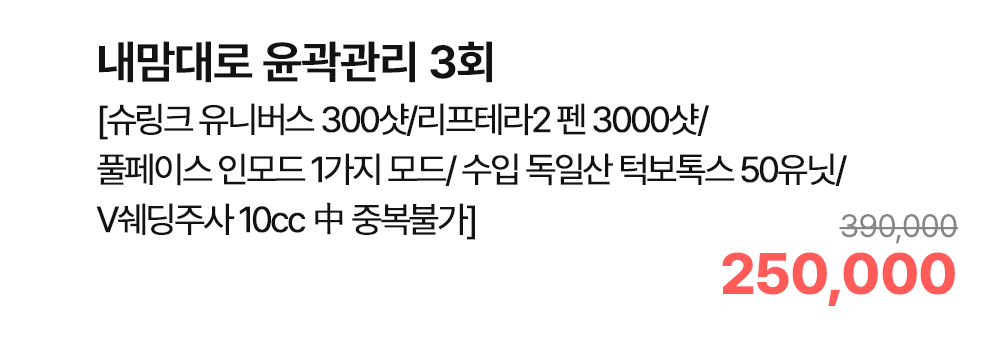 내맘대로 윤곽관리 3회 [슈링크 유니버스 300샷/리프테라2 펜 3000샷/풀페이스 인모드 1가지 모드/수입 독일산 턱보톡스 50유닛/V쉐딩주사 10cc 中 중복불가]