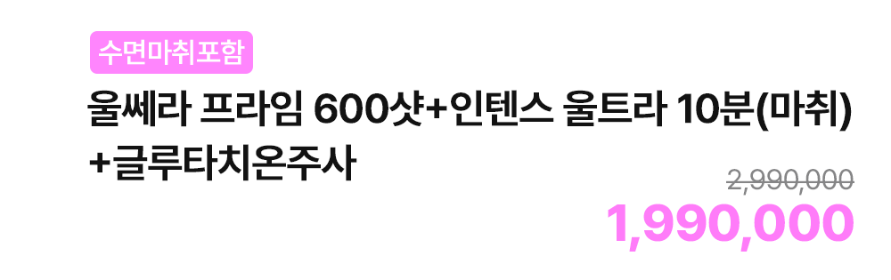 [수면마취포함] 울쎄라 프라임 600샷+인텐스 울트라 10분(마취)+글루타치온주사