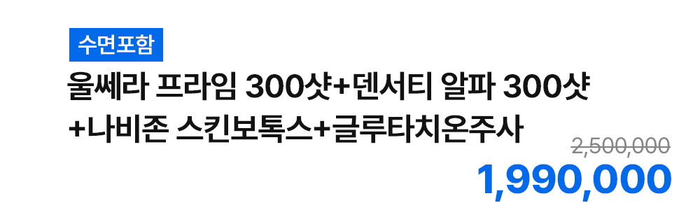 [수면포함] 울쎄라 프라임 300샷+덴서티 알파 300샷+나비존 스킨보톡스+글루타치온주사