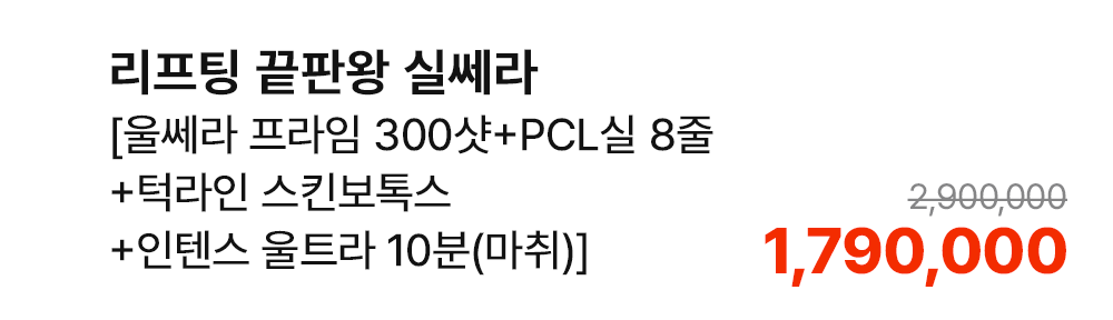 리프팅 끝판왕 실쎄라 [울쎄라 프라임 300샷+PCL실 8줄+턱라인 스킨보톡스+인텐스 울트라 10분(마취)]