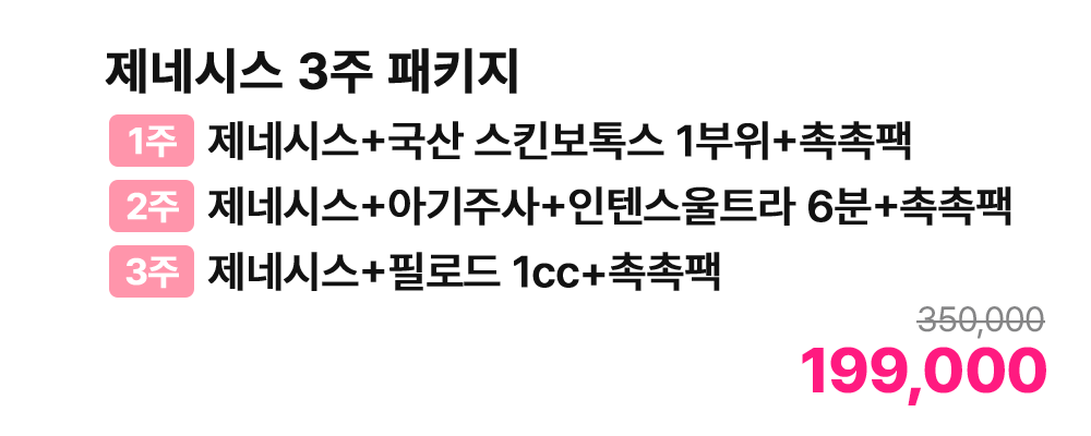 제네시스 3주 패키지 [1주 제네시스+국산 스킨보톡스 1부위+촉촉팩 / 2주 제네시스+아기주사+인텐스울트라 6분+촉촉팩 / 3주 제네시스+필로드 1cc+촉촉팩]