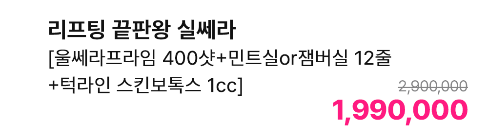 리프팅 끝판왕 실쎄라 [울쎄라프라임 400샷+민트실or잼버실 12줄+턱라인 스킨보톡스 1cc]